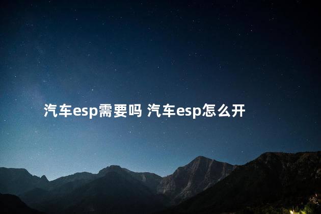 汽车esp需要吗 汽车esp怎么开